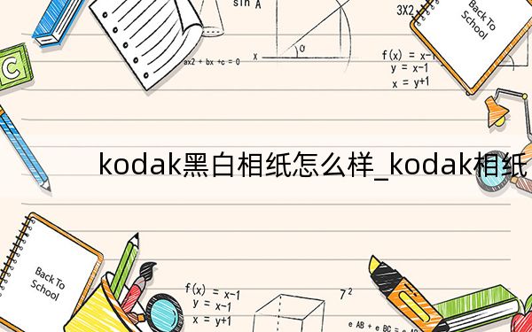 kodak黑白相纸怎么样_kodak相纸