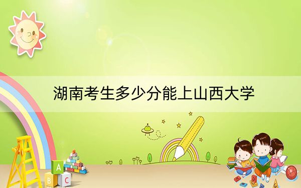 湖南考生多少分能上山西大学?附2022-2024年最低录取分数线