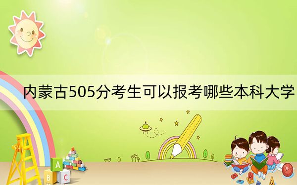 内蒙古505分考生可以报考哪些本科大学?(附带2022-2024年505左右大学名单)