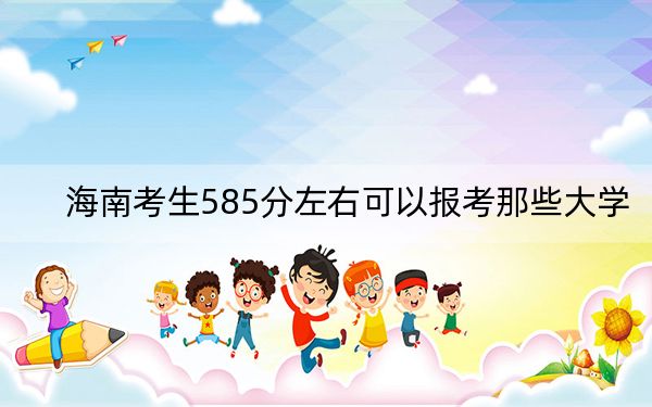 海南考生585分左右可以报考那些大学?(附近三年585分大学录取名单)