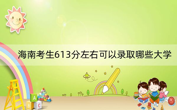 海南考生613分左右可以录取哪些大学? 2024年一共31所大学录取