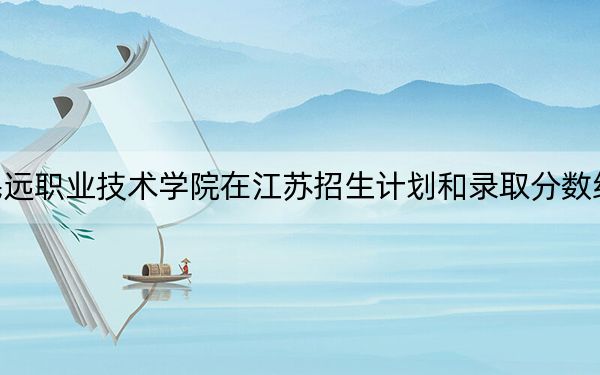 上海民远职业技术学院在江苏招生计划和录取分数线是多少?2025江苏考生参考