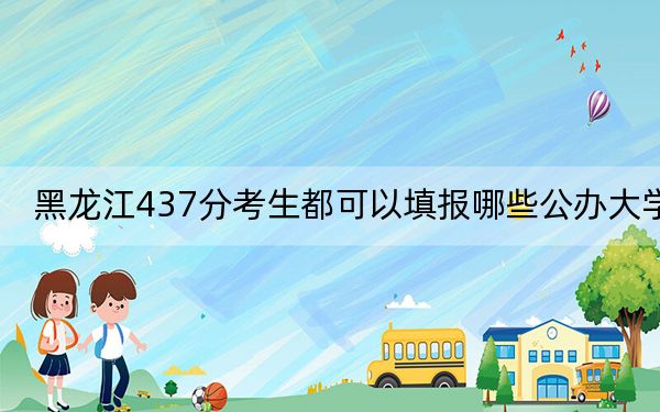 黑龙江437分考生都可以填报哪些公办大学？（供2025届高三考生参考）
