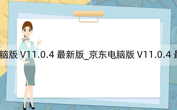 京东电脑版 V11.0.4 最新版_京东电脑版 V11.0.4 最新版免费下载