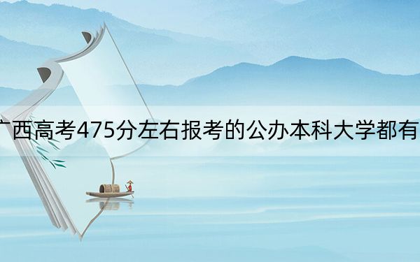 广西高考475分左右报考的公办本科大学都有哪些?