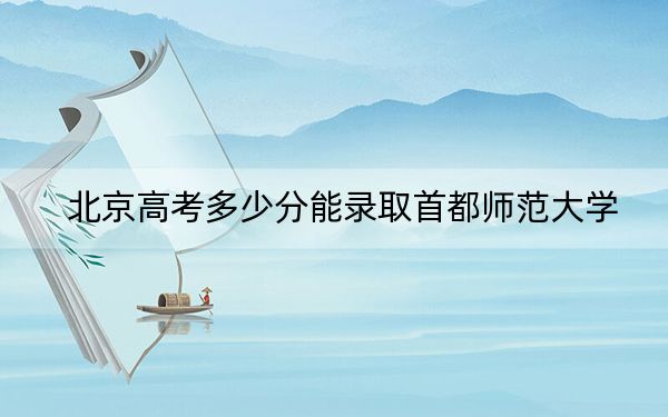 北京高考多少分能录取首都师范大学？附2022-2024年院校最低投档线