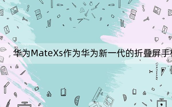 华为MateXs作为华为新一代的折叠屏手机