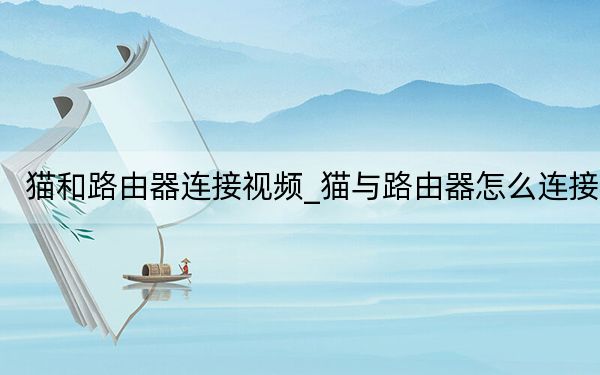 猫和路由器连接视频_猫与路由器怎么连接