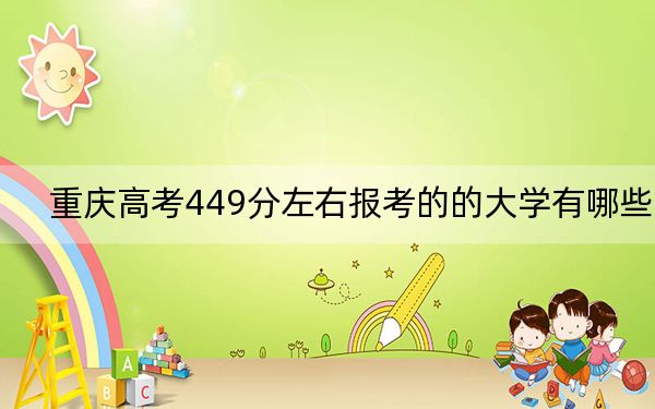 重庆高考449分左右报考的的大学有哪些? 2024年有15所录取最低分449的大学