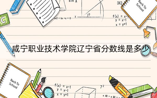 咸宁职业技术学院辽宁省分数线是多少?2025年辽宁考生参考