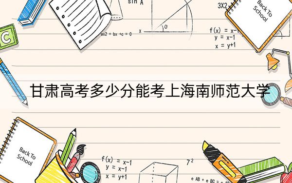 甘肃高考多少分能考上海南师范大学？2024年历史类录取分508分 物理类最低446分