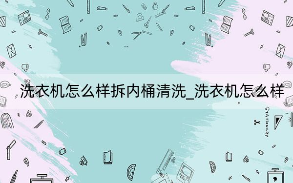 洗衣机怎么样拆内桶清洗_洗衣机怎么样