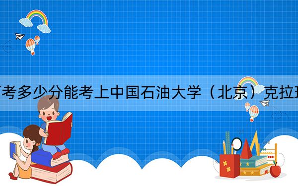 陕西高考多少分能考上中国石油大学（北京）克拉玛依校区？2024年文科录取分519分 理科528分