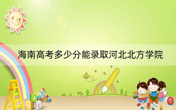 海南高考多少分能录取河北北方学院？附2022-2024年最低录取分数线