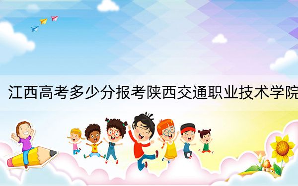 江西高考多少分报考陕西交通职业技术学院?附2022-2024年最低录取分数线