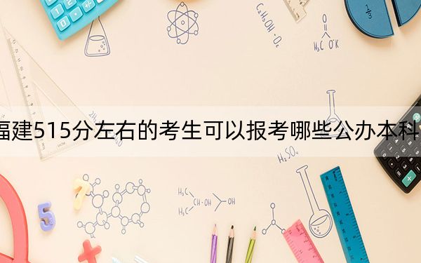 福建515分左右的考生可以报考哪些公办本科大学? 2024年一共录取64所大学