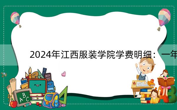 2024年江西服装学院学费明细：一年23500元-29000元（各专业收费标准）