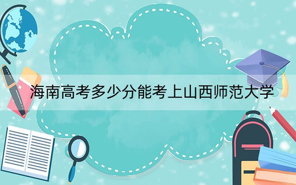 海南高考多少分能考上山西师范大学?2024年最低分数线483分