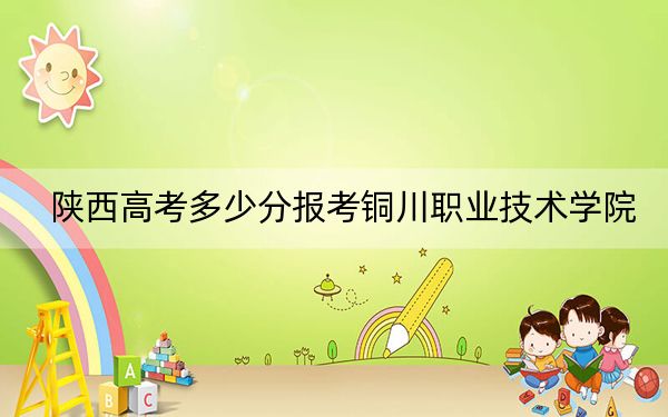 陕西高考多少分报考铜川职业技术学院?2024年文科投档线359分 理科投档线346分
