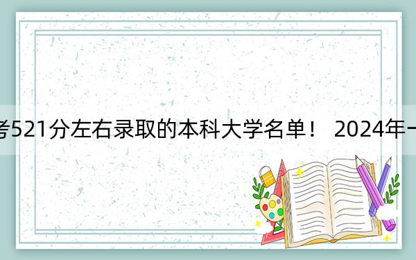 内蒙古高考521分左右录取的本科大学名单！ 2024年一共23所大学录取