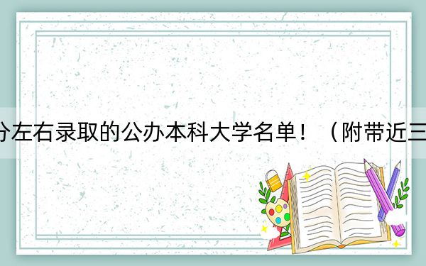 江苏高考557分左右录取的公办本科大学名单!(附带近三年高校录取名单)