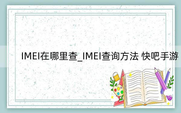 IMEI在哪里查_IMEI查询方法 快吧手游