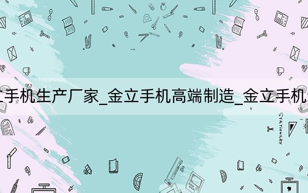 金立手机生产厂家_金立手机高端制造_金立手机制造商