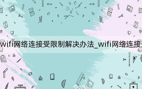 wifi网络连接受限制解决办法_wifi网络连接受限