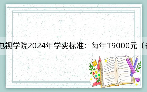 四川电影电视学院2024年学费标准:每年19000元(各专业收费标准)
