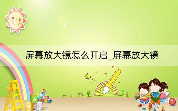 屏幕放大镜怎么开启_屏幕放大镜