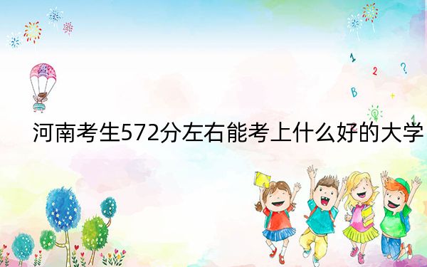 河南考生572分左右能考上什么好的大学？（供2025年考生参考）