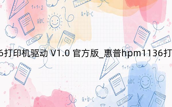 惠普hpm1136打印机驱动 V1.0 官方版_惠普hpm1136打印机驱动 V1.0 官方版免费下载