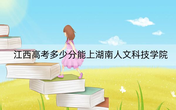 江西高考多少分能上湖南人文科技学院？2024年历史类513分 物理类录取分501分