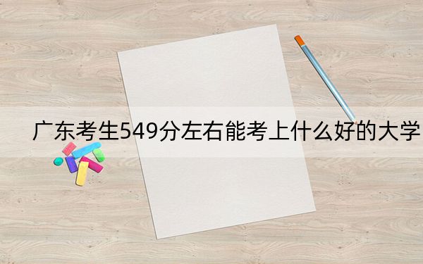广东考生549分左右能考上什么好的大学?