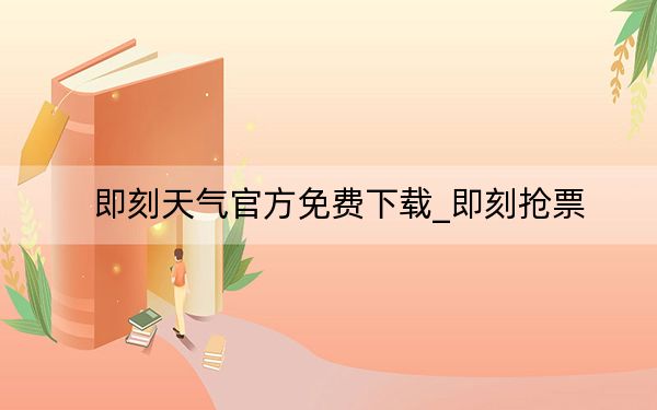 即刻天气官方免费下载_即刻抢票