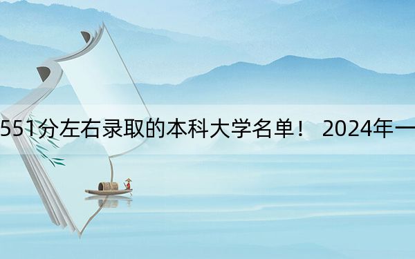 湖北高考551分左右录取的本科大学名单! 2024年一共50所大学录取