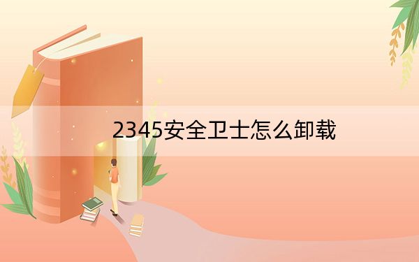 2345安全卫士怎么卸载?如何卸载2345安全卫士亲测教程
