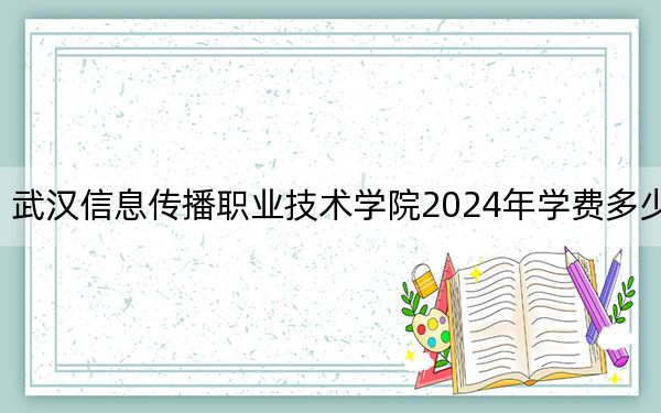 武汉信息传播职业技术学院2024年学费多少钱?每年最低8000元最高12980元(各专业收费标准)