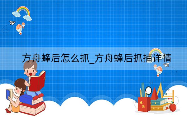 方舟蜂后怎么抓_方舟蜂后抓捕详情
