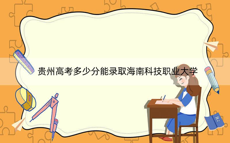 贵州高考多少分能录取海南科技职业大学?附2022-2024年院校最低投档线