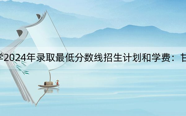 天津商业大学2024年录取最低分数线招生计划和学费：甘肃考生2025年参考
