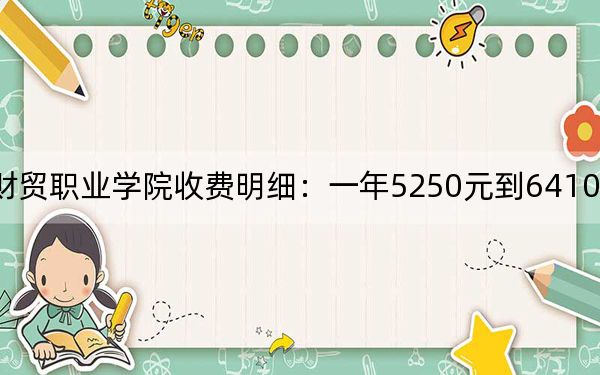 2024年广东财贸职业学院收费明细:一年5250元到6410元(供湖北考生参考)