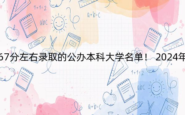 湖北高考467分左右录取的公办本科大学名单! 2024年一共录取6所大学