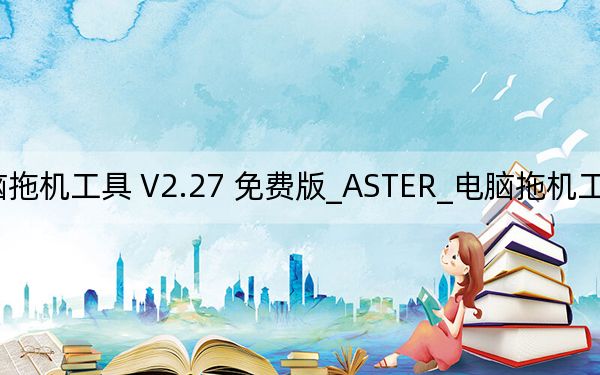 ASTER_电脑拖机工具 V2.27 免费版_ASTER_电脑拖机工具 V2.27 免费版免费下载