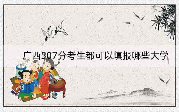 广西507分考生都可以填报哪些大学? 2025年高考可以填报54所大学