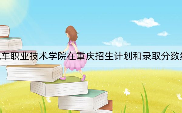 大连汽车职业技术学院在重庆招生计划和录取分数线是多少?2025重庆考生参考