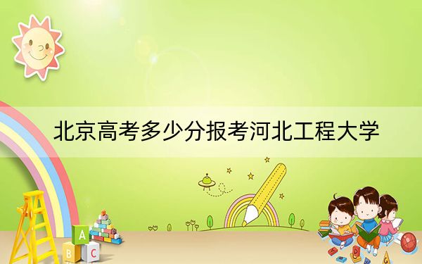 北京高考多少分报考河北工程大学?附2022-2024年最低录取分数线