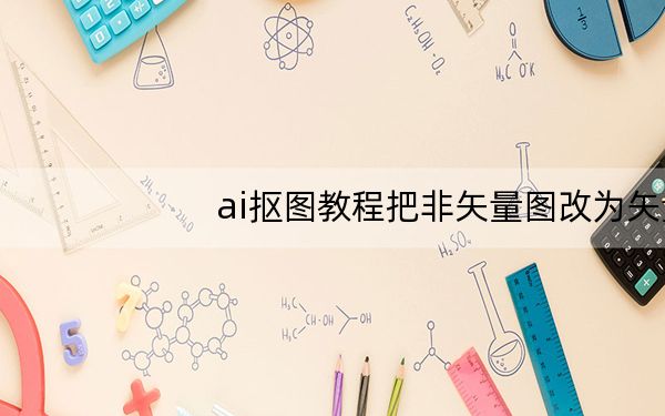 ai抠图教程把非矢量图改为矢量图_ai抠图