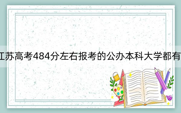 江苏高考484分左右报考的公办本科大学都有哪些？ 2025年高考可以填报9所大学