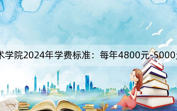 大连职业技术学院2024年学费标准:每年4800元-5000元(各专业收费标准)